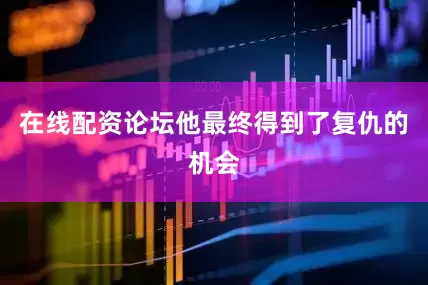 在线配资论坛他最终得到了复仇的机会