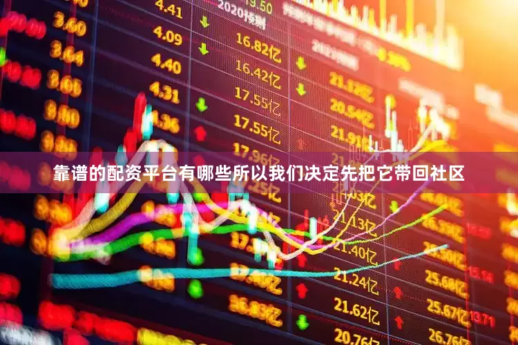 靠谱的配资平台有哪些所以我们决定先把它带回社区