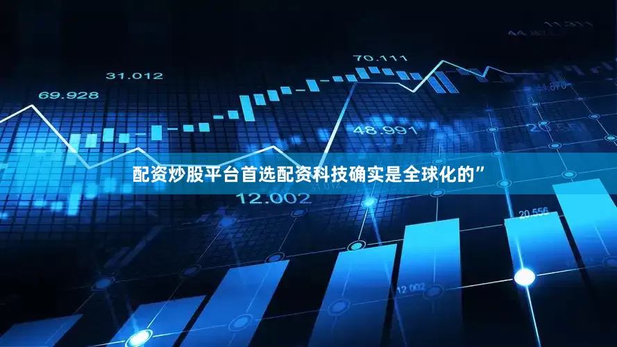 配资炒股平台首选配资科技确实是全球化的”
