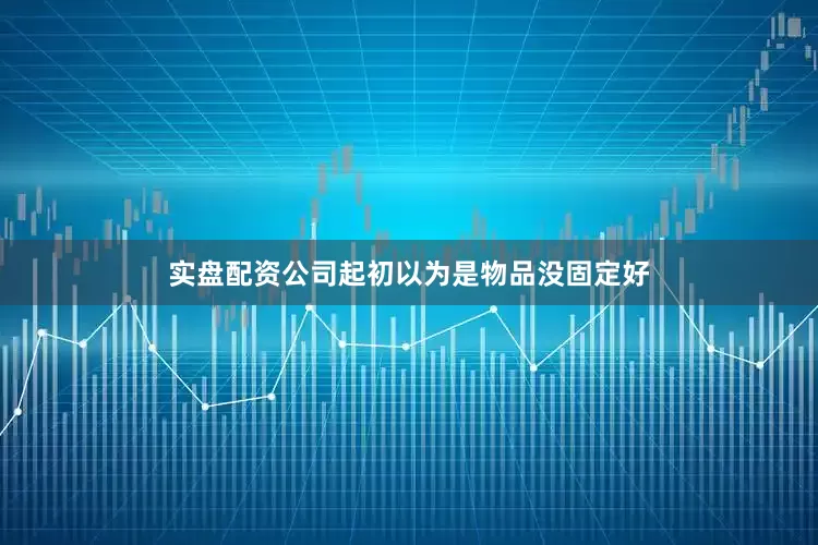 实盘配资公司起初以为是物品没固定好