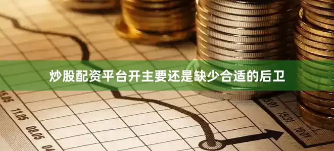 炒股配资平台开主要还是缺少合适的后卫