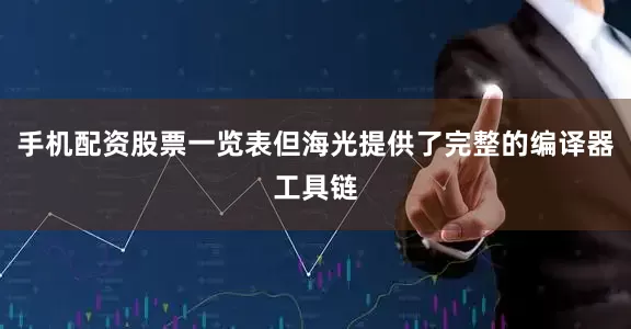 手机配资股票一览表但海光提供了完整的编译器工具链