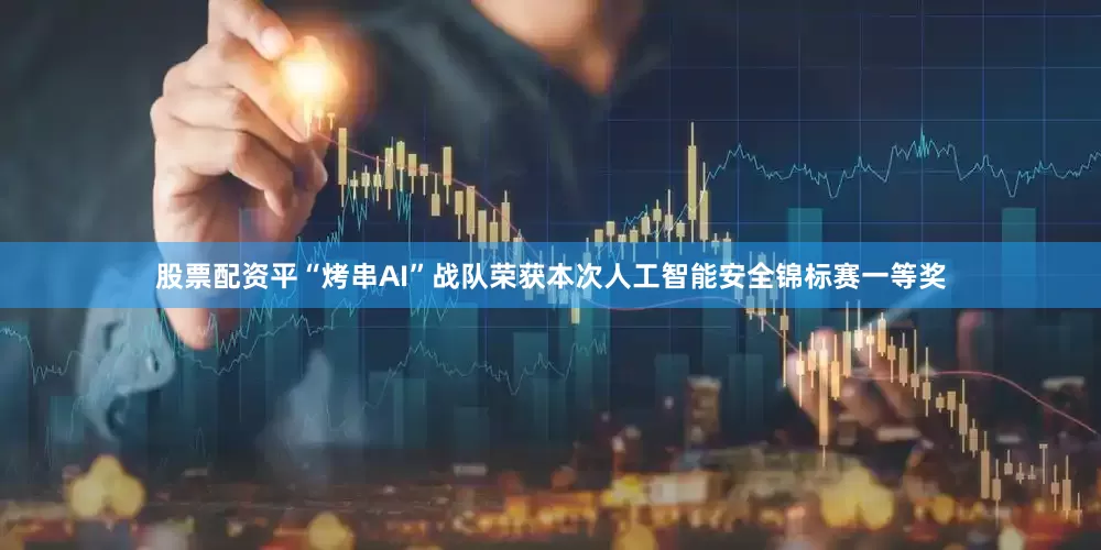 股票配资平“烤串AI”战队荣获本次人工智能安全锦标赛一等奖