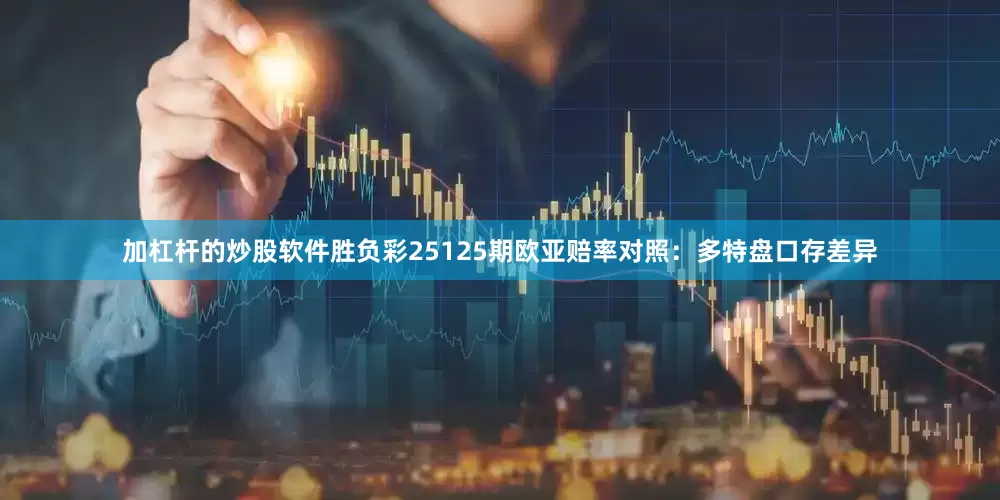 加杠杆的炒股软件胜负彩25125期欧亚赔率对照：多特盘口存差异