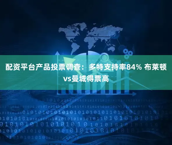 配资平台产品投票调查：多特支持率84% 布莱顿vs曼城得票高