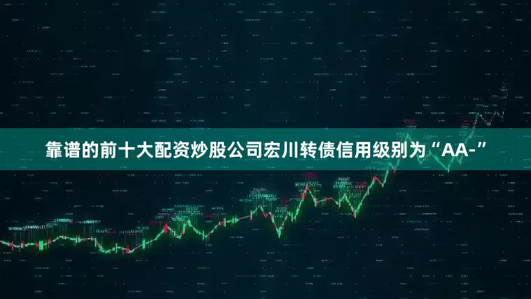 靠谱的前十大配资炒股公司宏川转债信用级别为“AA-”