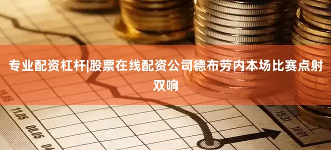 专业配资杠杆|股票在线配资公司德布劳内本场比赛点射双响