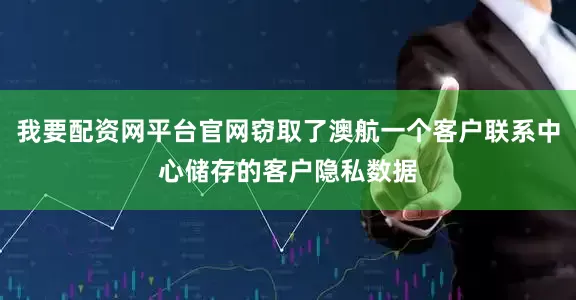 我要配资网平台官网窃取了澳航一个客户联系中心储存的客户隐私数据